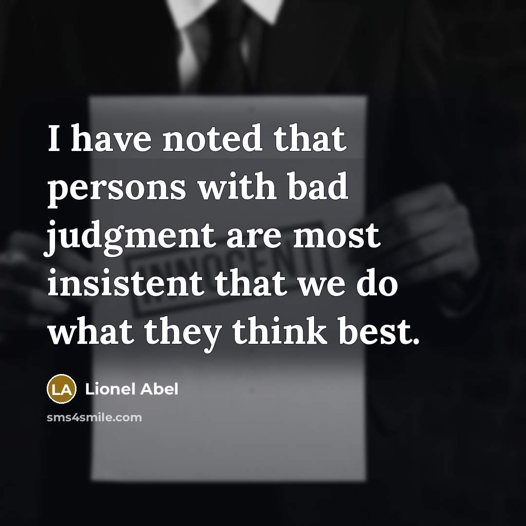 “I have noted that persons with bad judgment are most insistent that we do what they think best.” quote by Lionel Abel