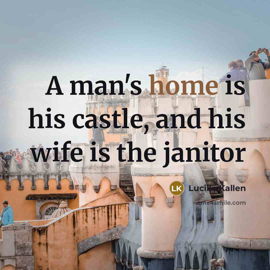“A man's home is his castle, and his wife is the janitor” quote by Lucille Kallen