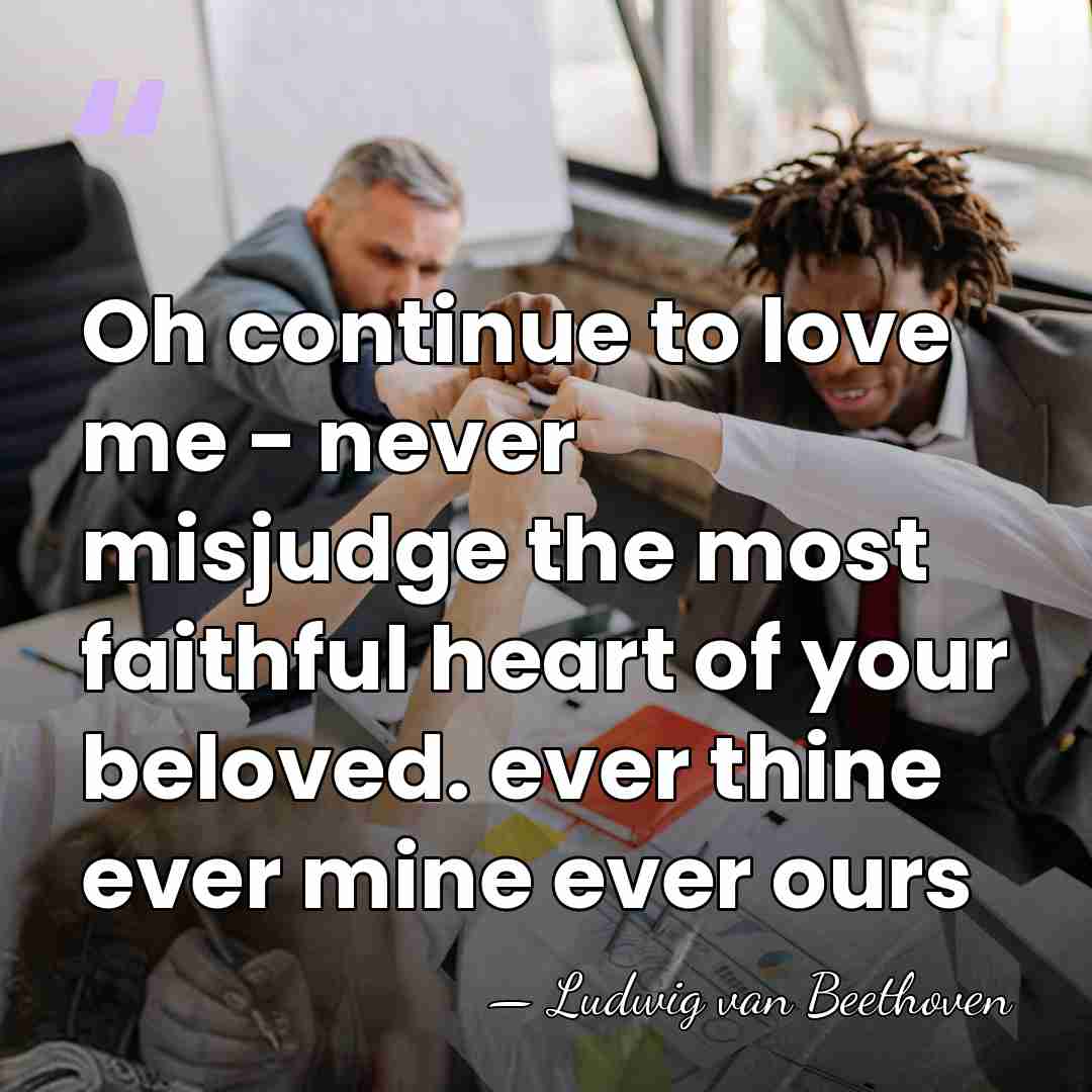 Oh continue to love me - never misjudge the most faithful heart&hellip; - Ludwig van Beethoven