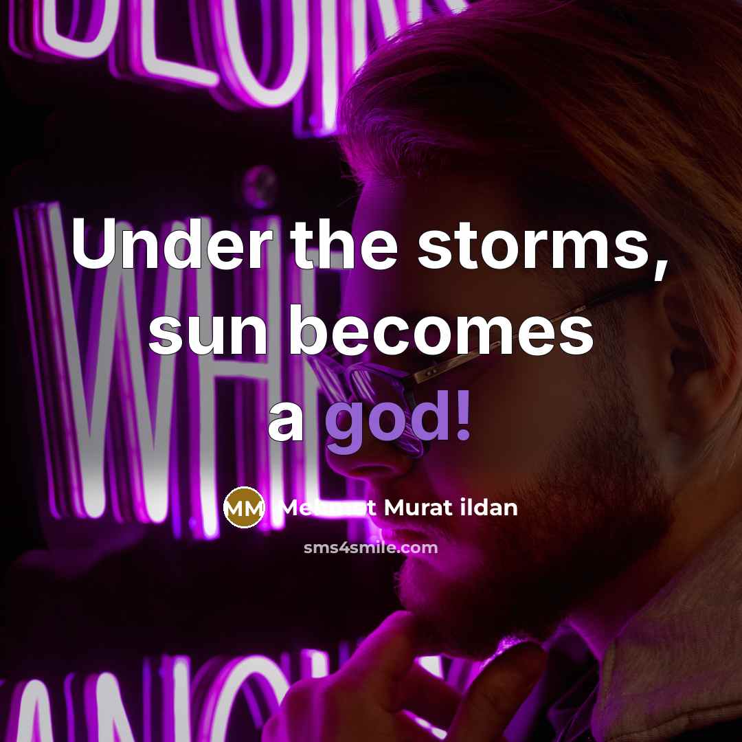 “Under the storms, sun becomes a god!…” quote by Mehmet Murat Ildan