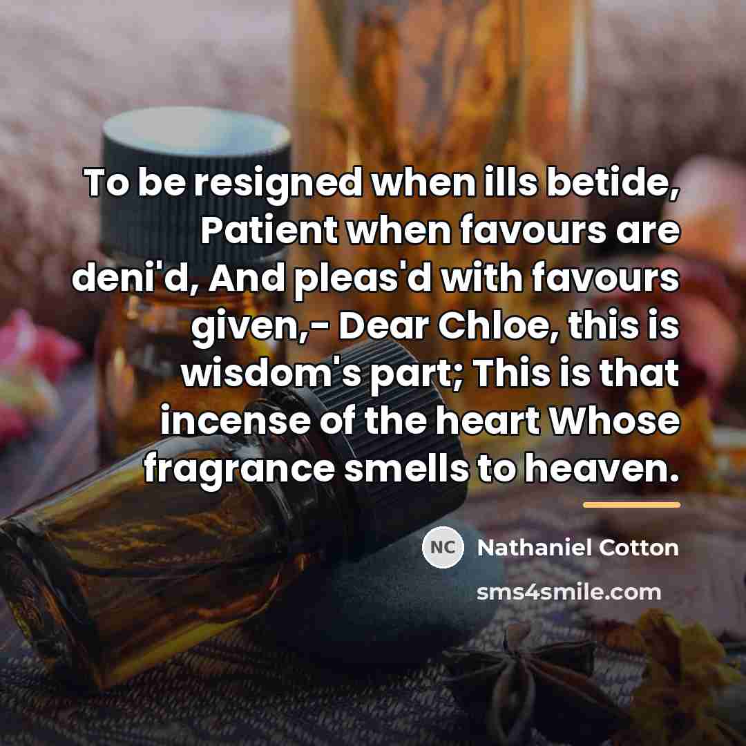 “To be resigned when ills betide, Patient when favours are…” quote by Nathaniel Cotton