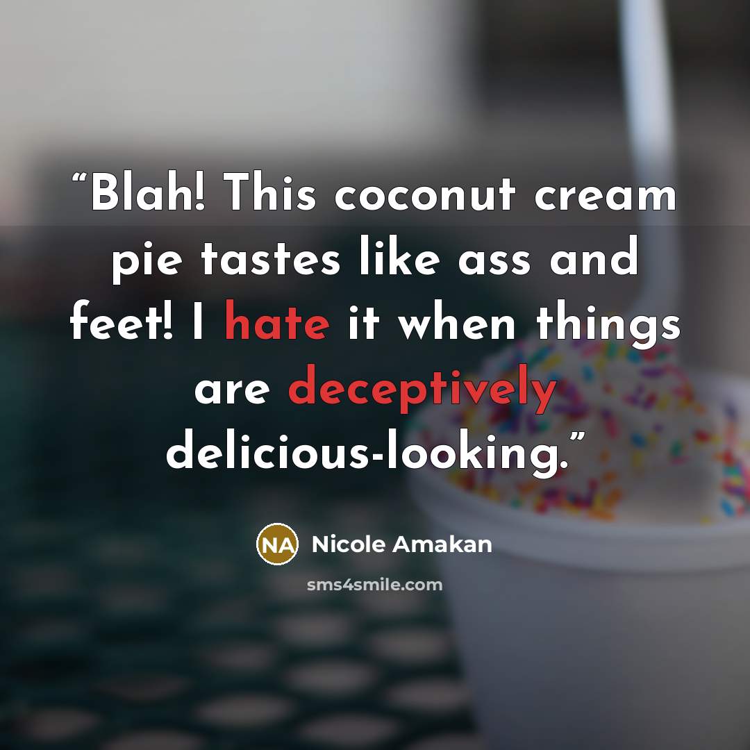 “Blah! This coconut cream pie tastes like ass and feet! I hate it when things are deceptively delicious-looking.” quote by Nicole Amakan
