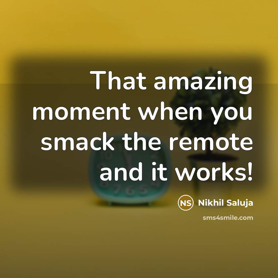 “That amazing moment when you smack the remote and it works!” quote by Nikhil Saluja