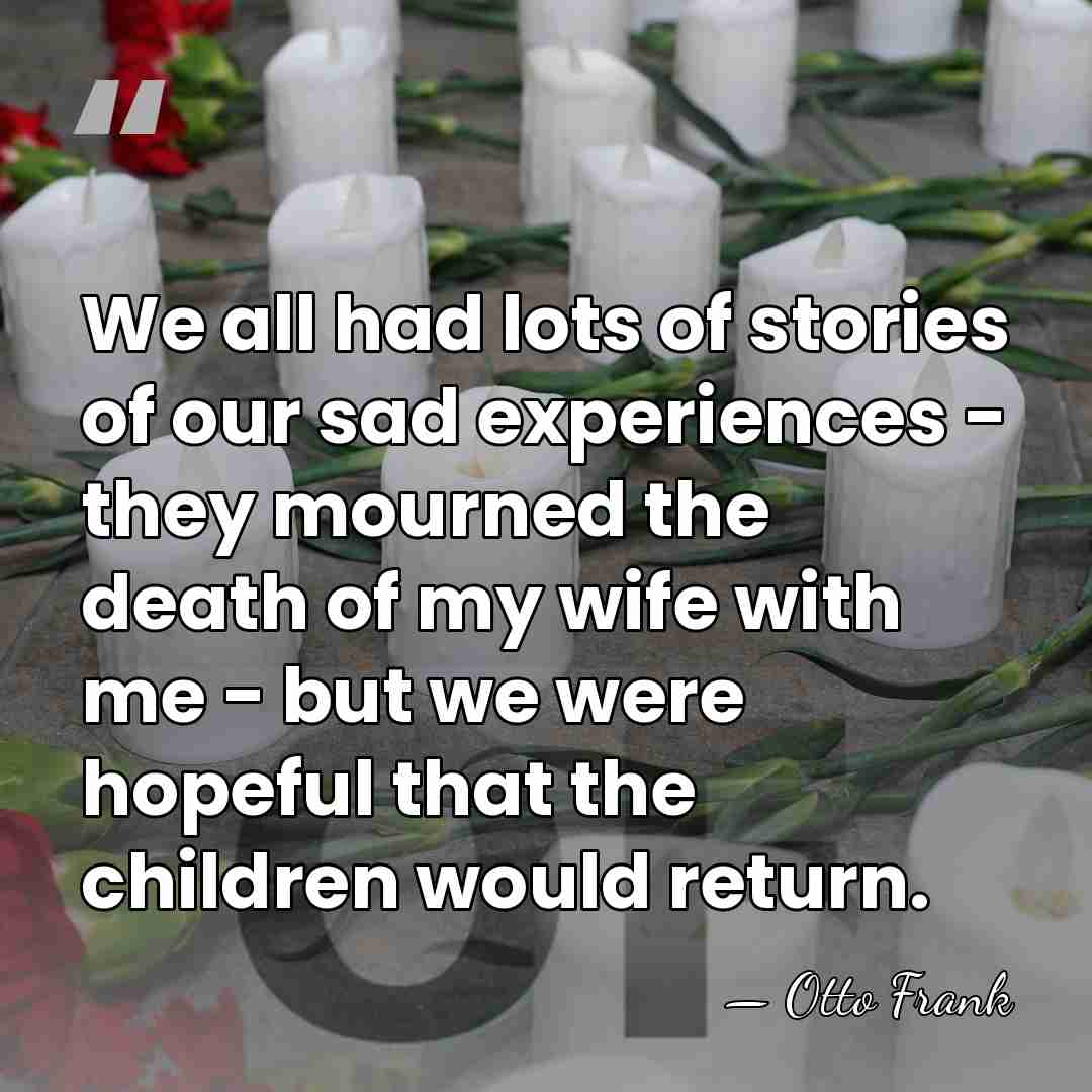 We all had lots of stories of our sad experiences - they&hellip; - Otto Frank