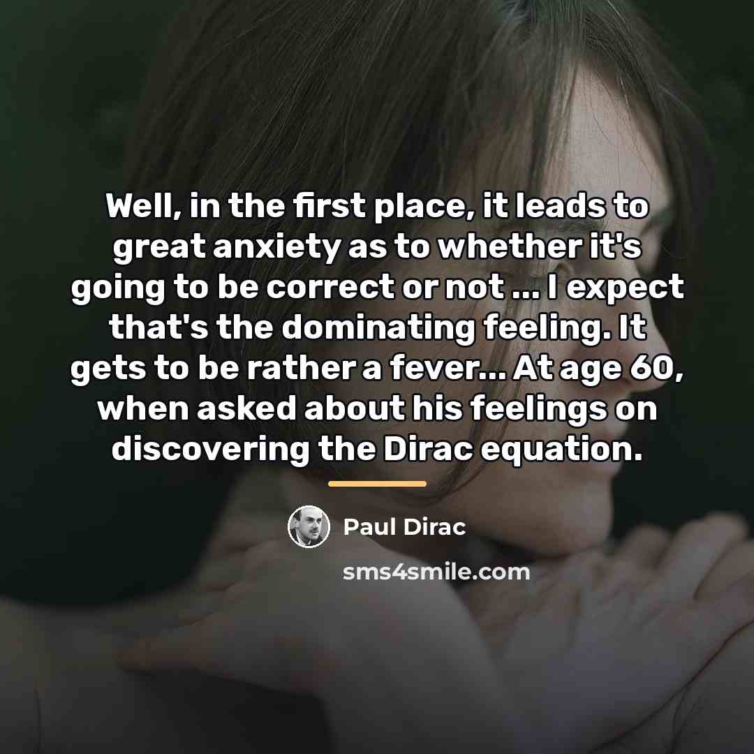 “Well, in the first place, it leads to great anxiety…” quote by Paul Dirac