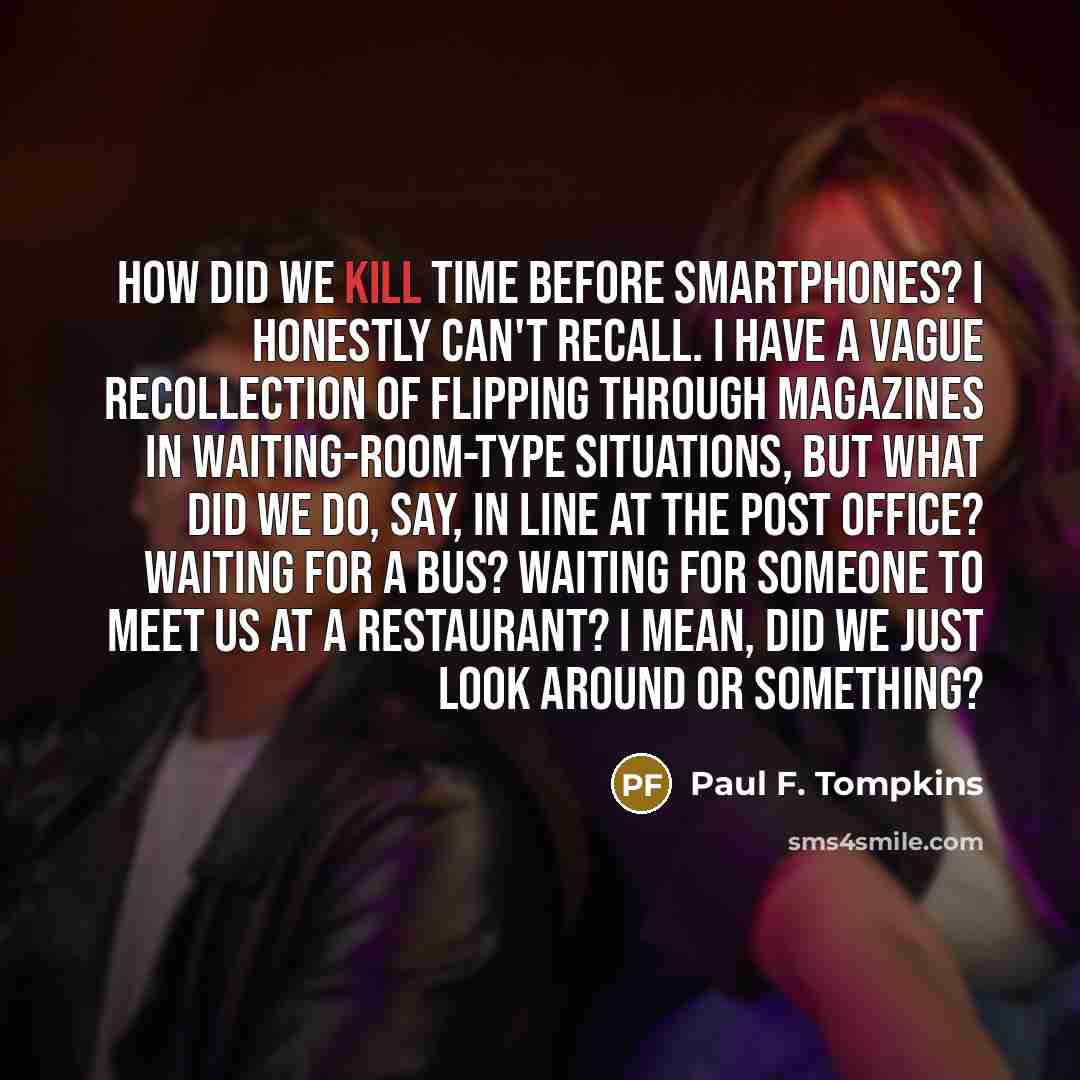 “How did we kill time before smartphones? I honestly can't…” quote by Paul F. Tompkins