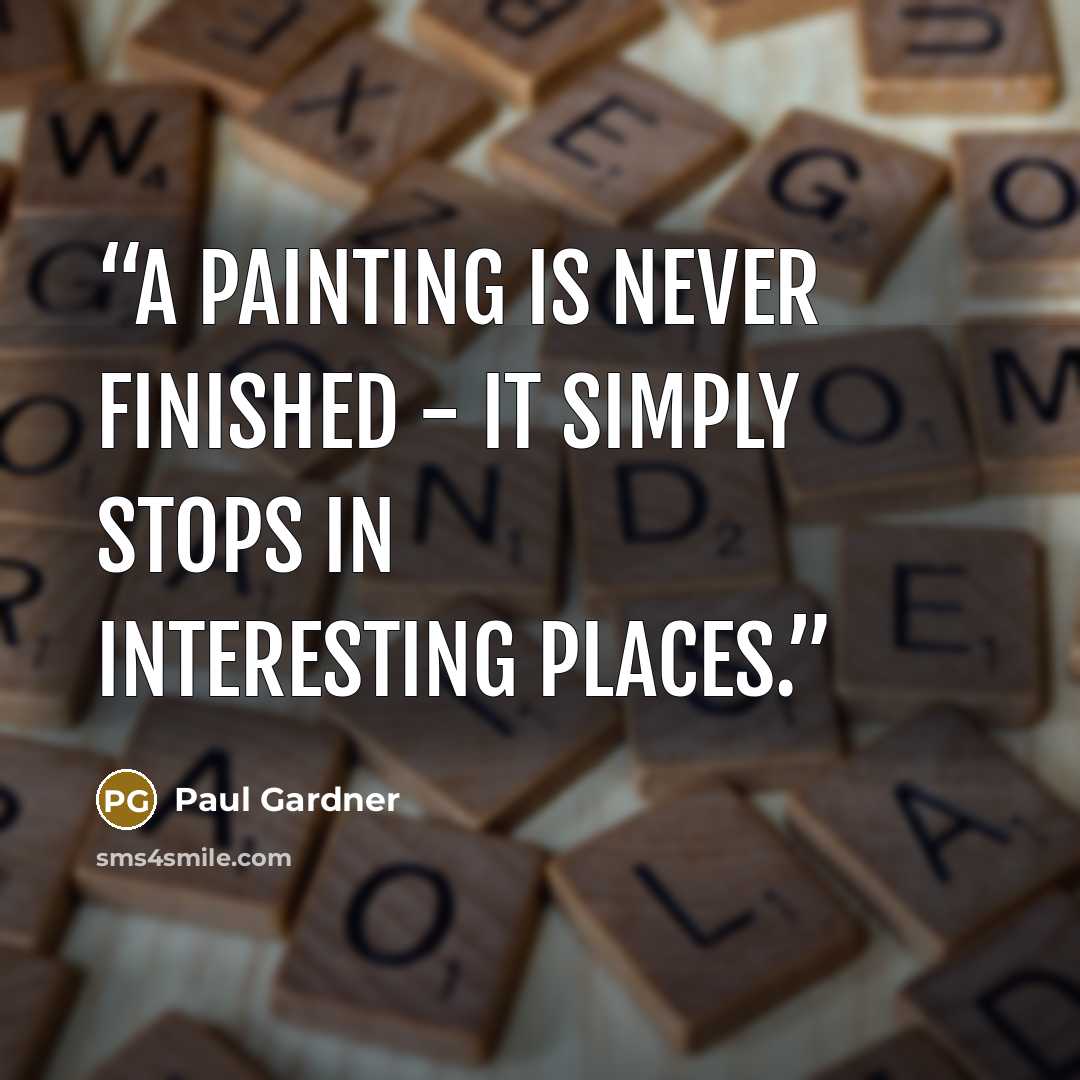 “A painting is never finished - it simply stops in interesting places.” quote by Paul Gardner