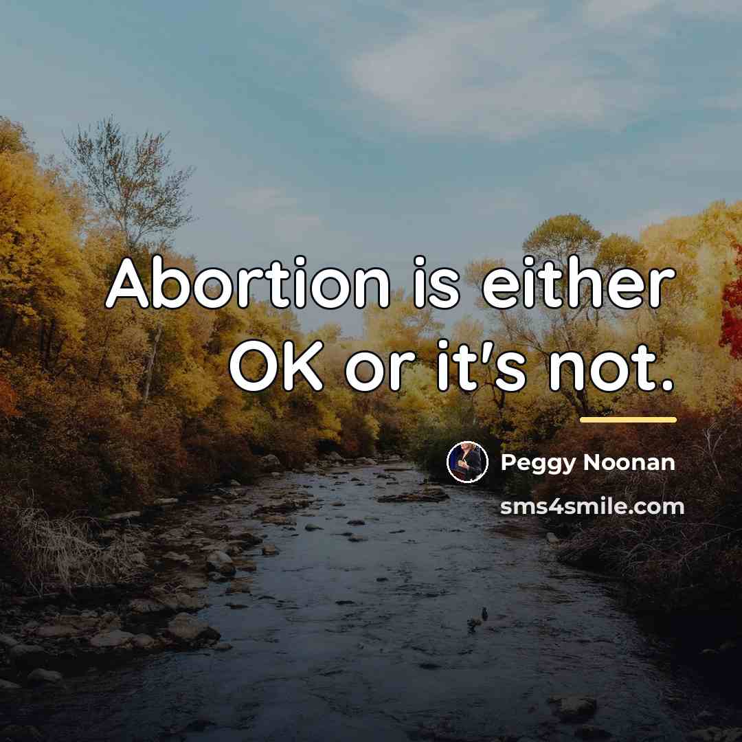 “Abortion is either OK or it's not.…” quote by Peggy Noonan