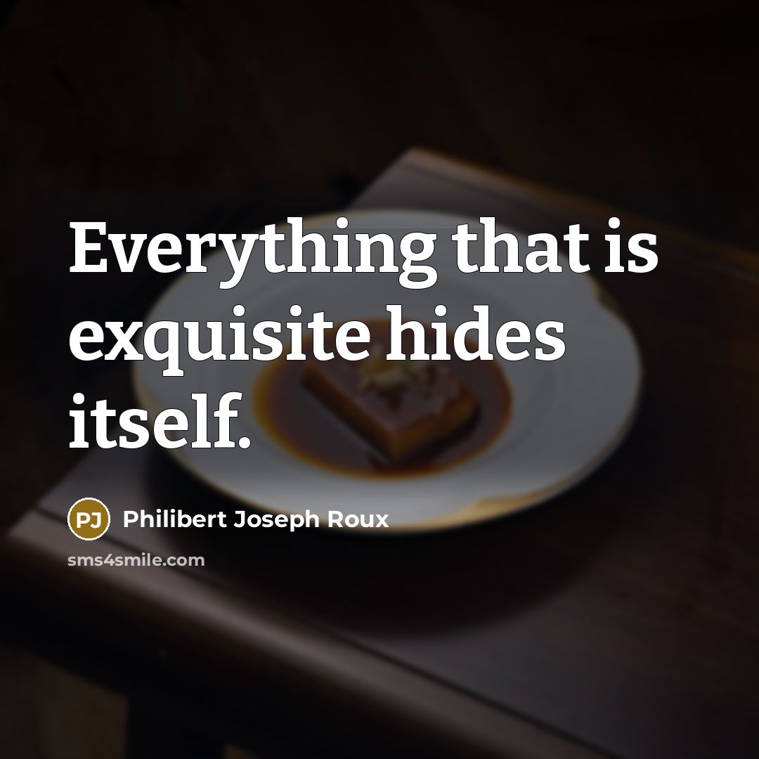 “Everything that is exquisite hides itself.…” quote by Philibert Joseph Roux