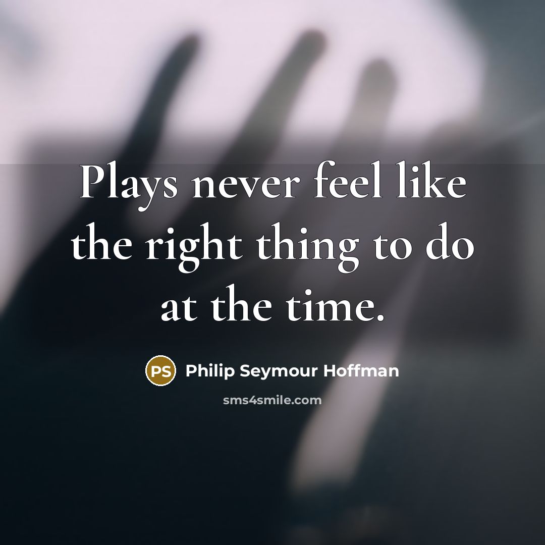 “Plays never feel like the right thing to do at…” quote by Philip Seymour Hoffman