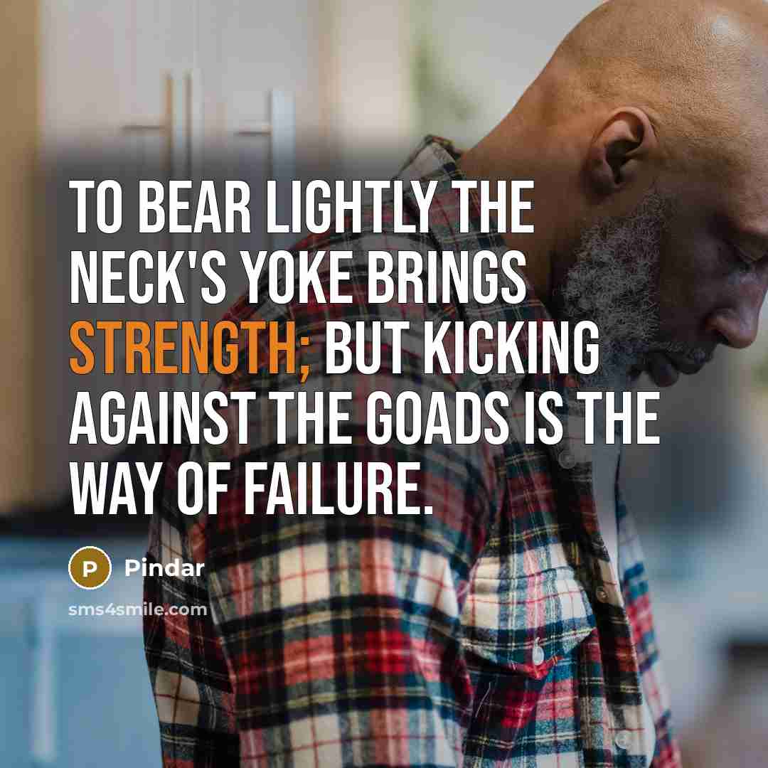“To bear lightly the neck's yoke brings strength; but kicking…” quote by Pindar