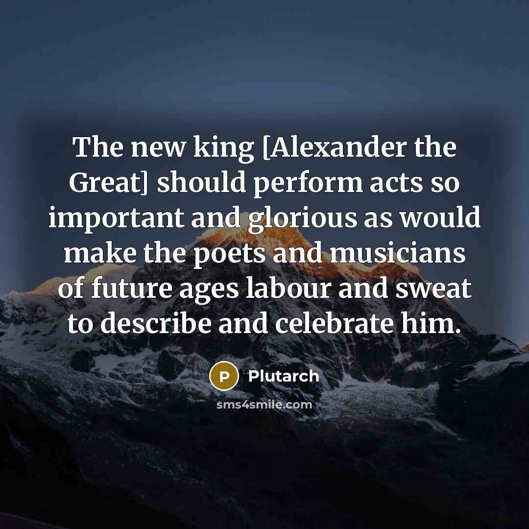 “The new king [Alexander the Great] should perform acts so…” quote by Plutarch