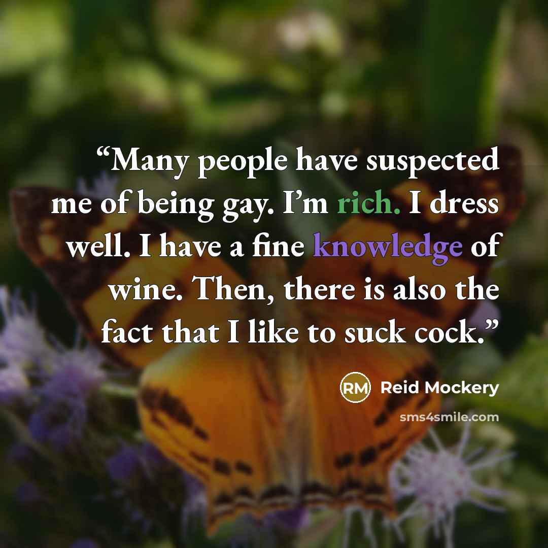 “Many people have suspected me of being gay. I’m rich. I dress well. I have a fine knowledge of wine. Then, there is also the fact that I like to suck cock.” quote by Reid Mockery