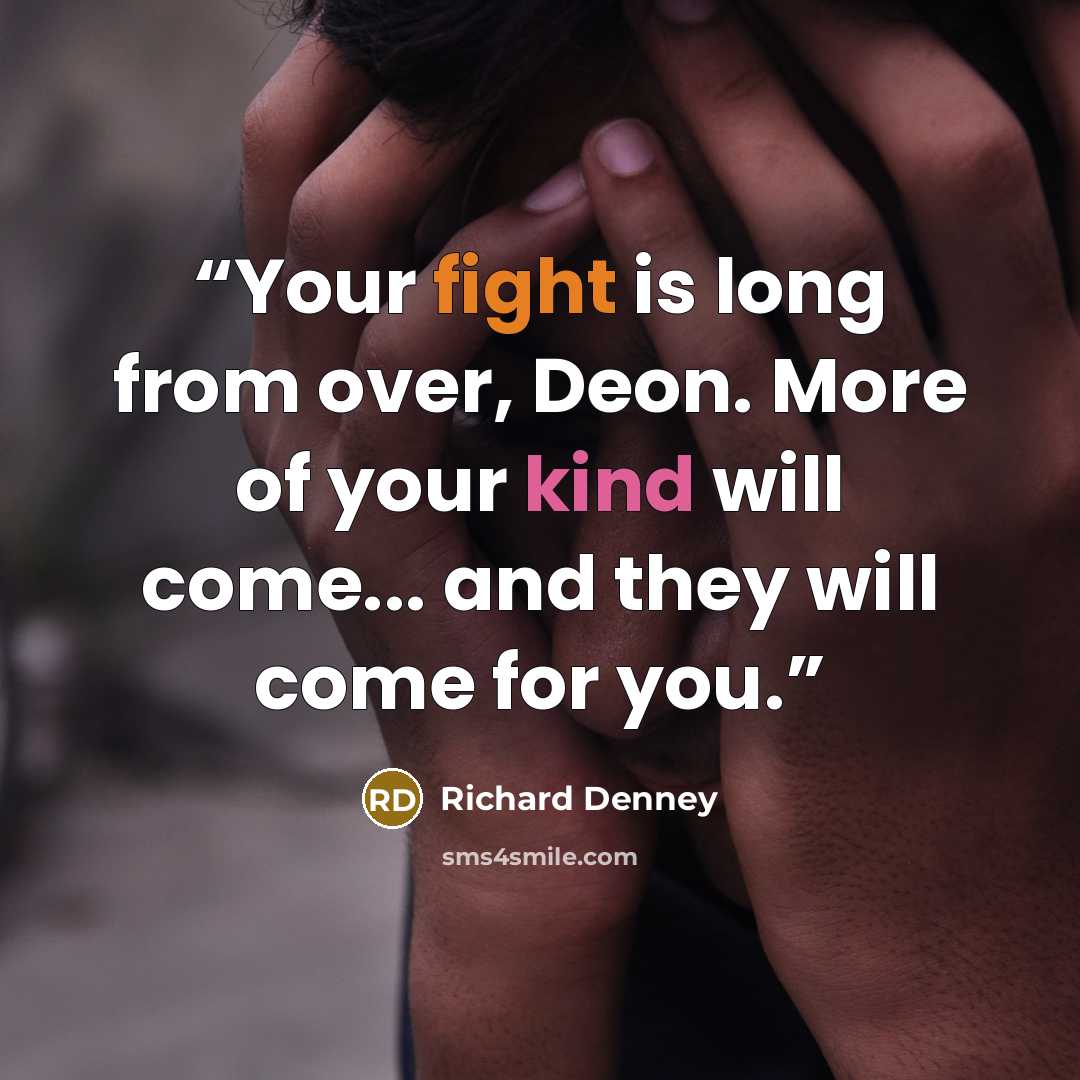 “Your fight is long from over, Deon. More of your kind will come... and they will come for you.” quote by Richard Denney