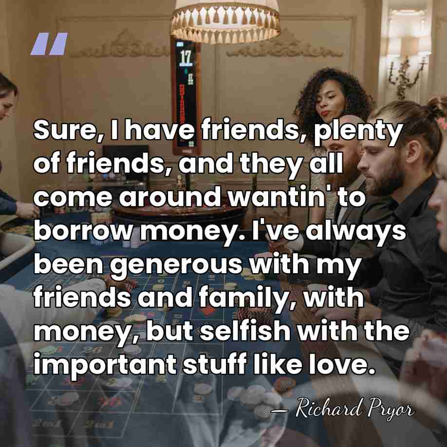 Sure, I have friends, plenty of friends, and they all come around&hellip; - Richard Pryor