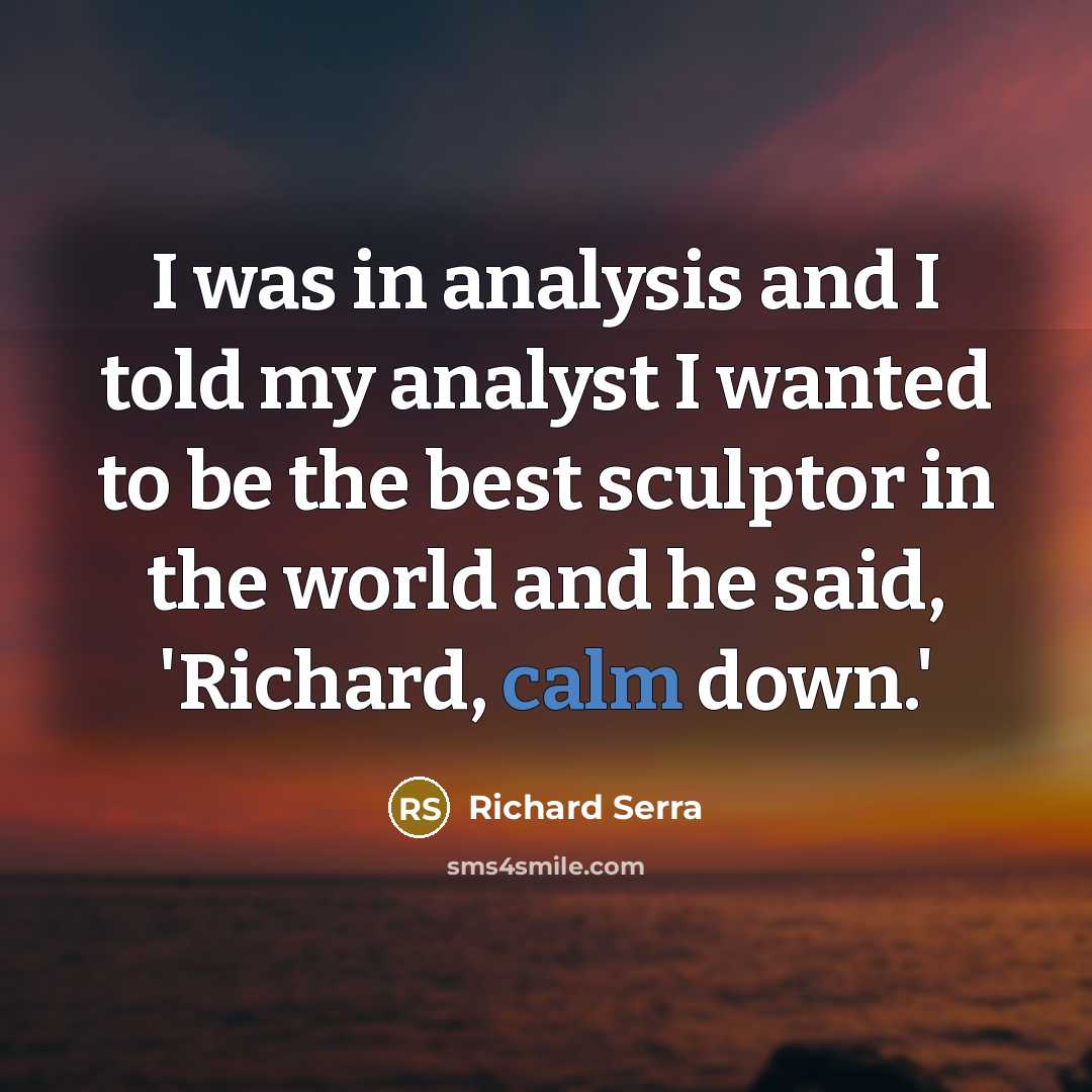 “I was in analysis and I told my analyst I…” quote by Richard Serra