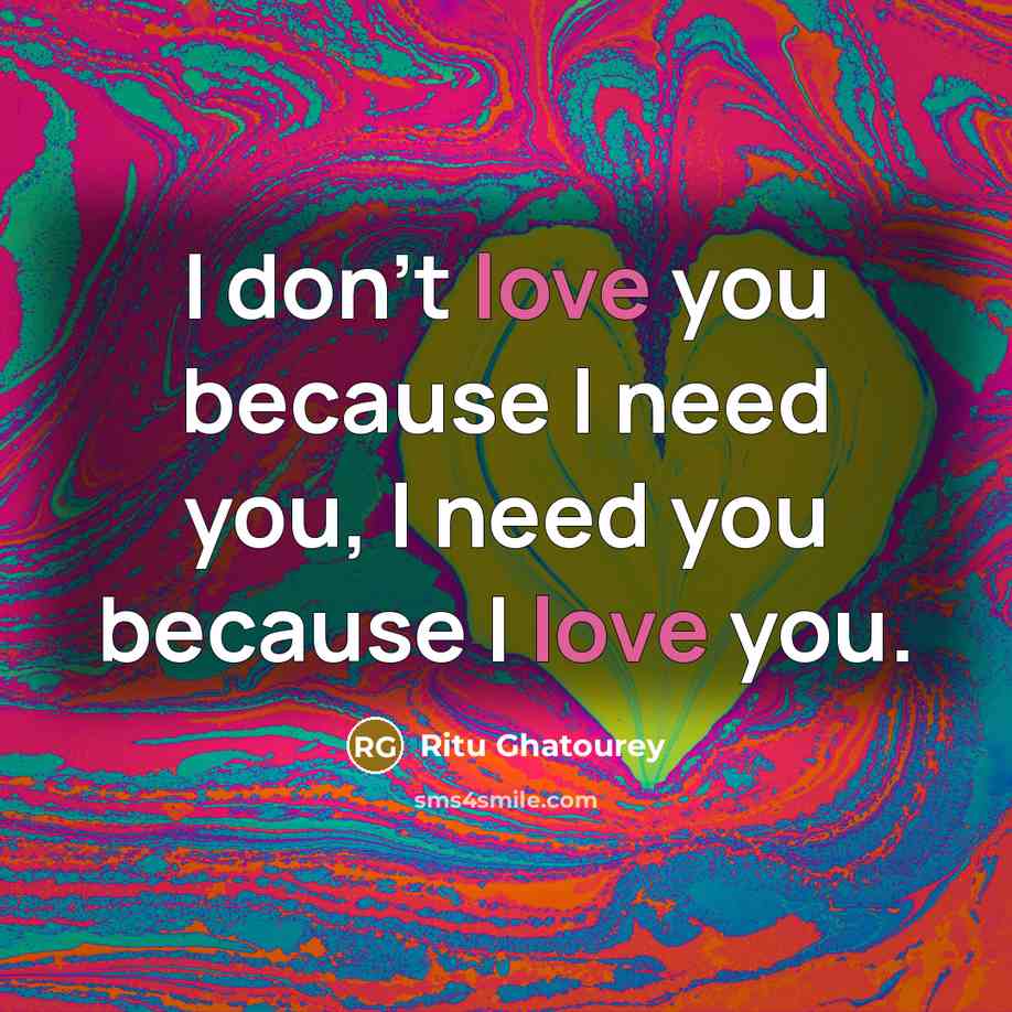 “I don't love you because I need you, I need…” quote by Ritu Ghatourey