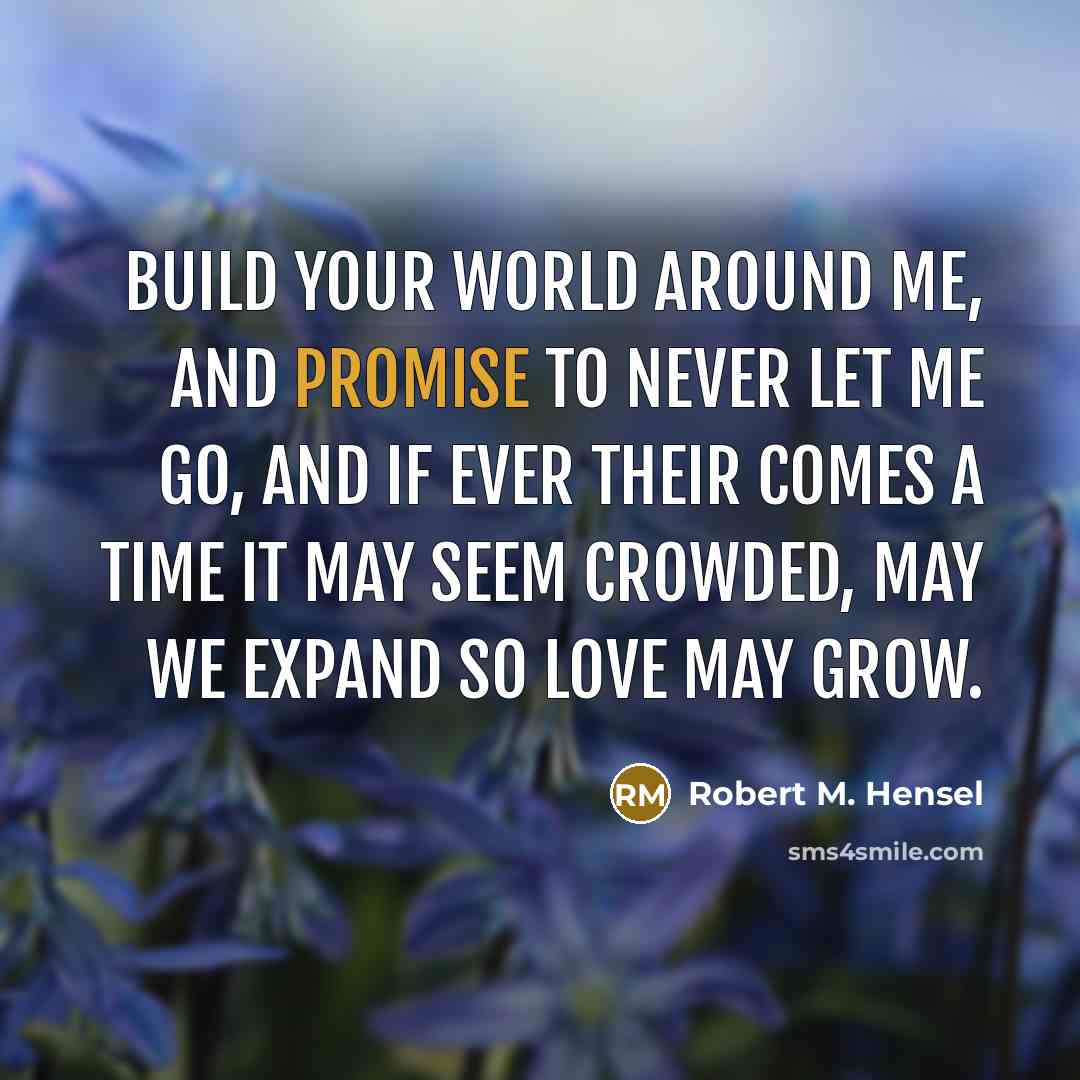 “Build your world around me, and promise to never let…” quote by Robert M. Hensel