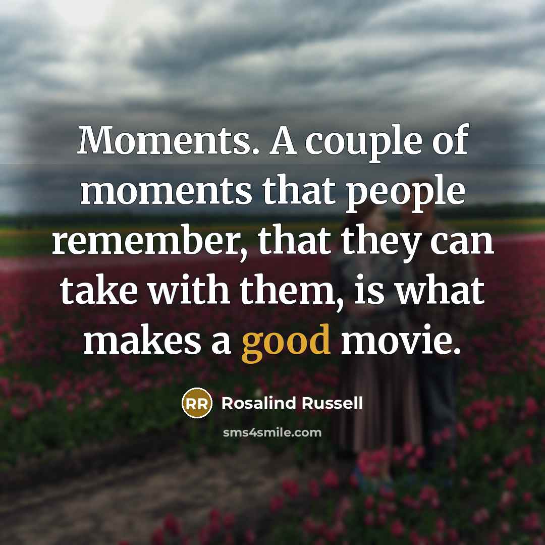 “Moments. A couple of moments that people remember, that they…” quote by Rosalind Russell