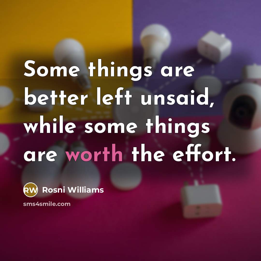“Some things are better left unsaid, while some things are worth the effort.” quote by Rosni Williams
