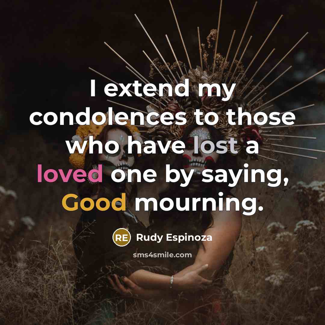 “I extend my condolences to those who have lost a loved one by saying, Good mourning.” quote by Rudy Espinoza