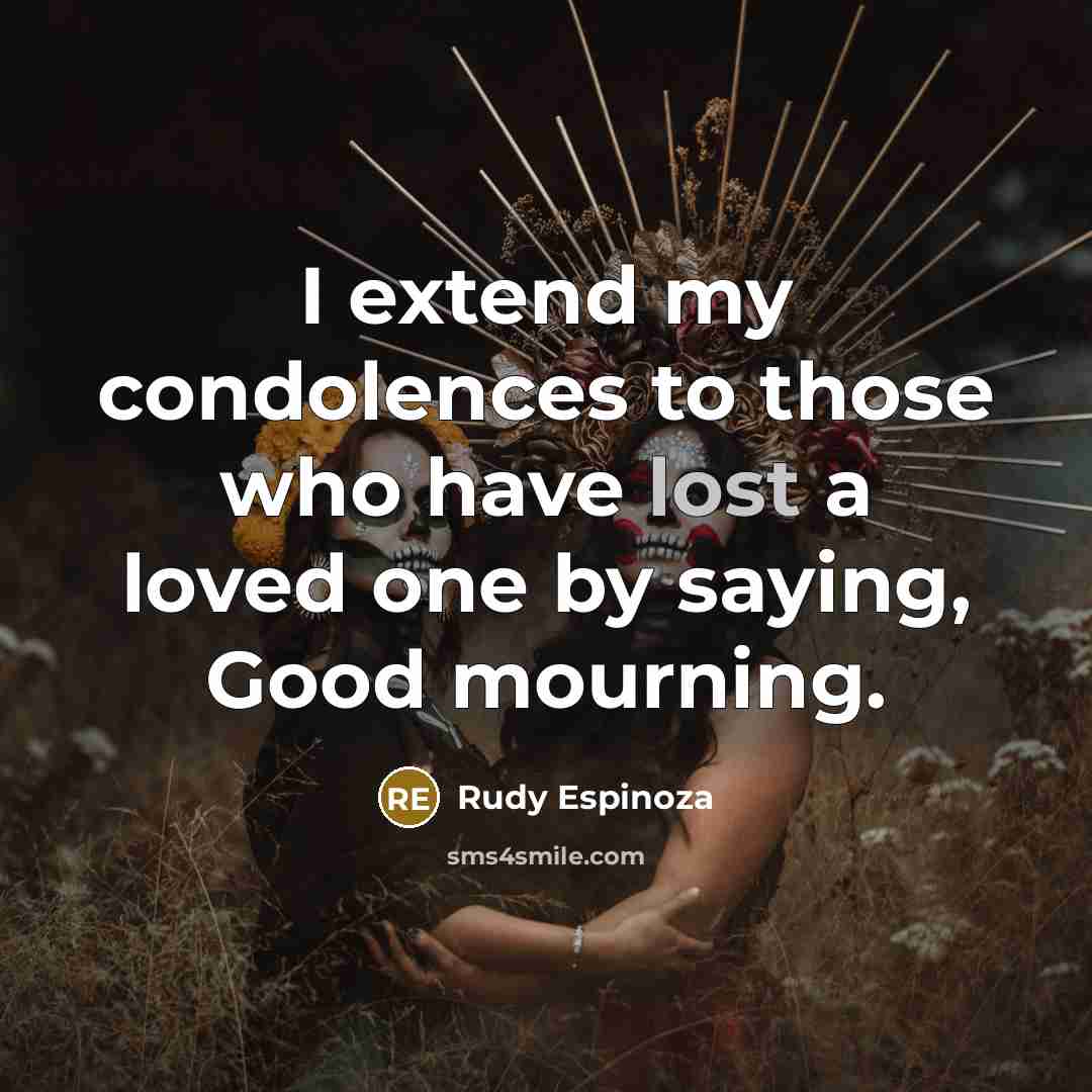 “I extend my condolences to those who have lost a loved one by saying, Good mourning.” quote by Rudy Espinoza