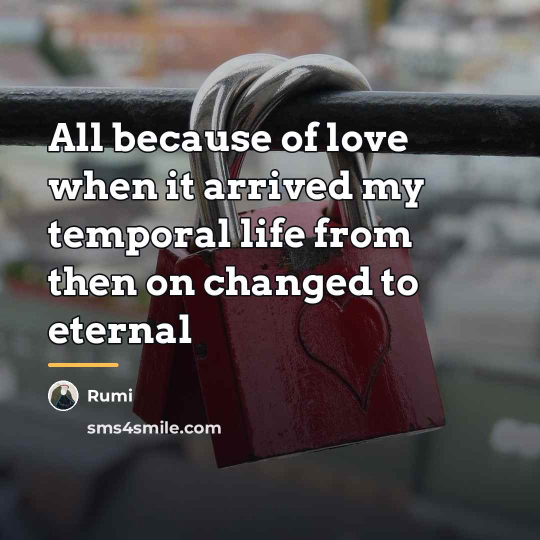 “All because of love when it arrived my temporal life…” quote by Rumi