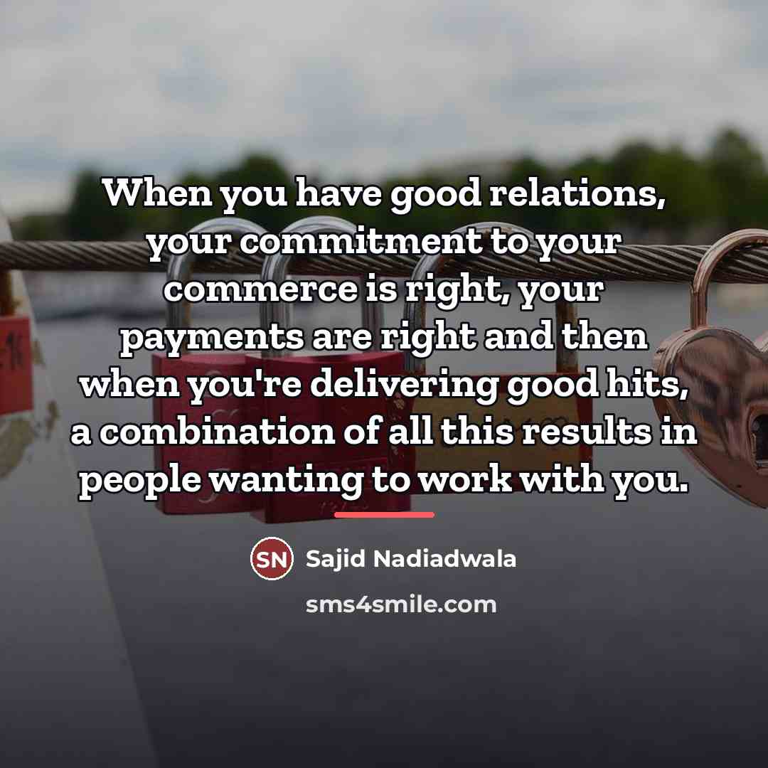 “When you have good relations, your commitment to your commerce…” quote by Sajid Nadiadwala