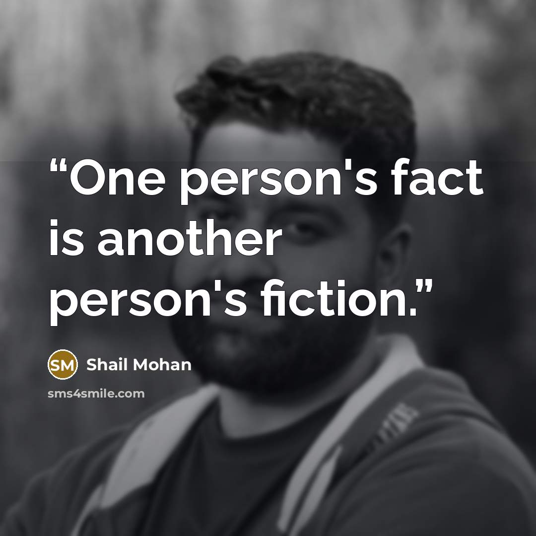 “One person's fact is another person's fiction.” quote by Shail Mohan