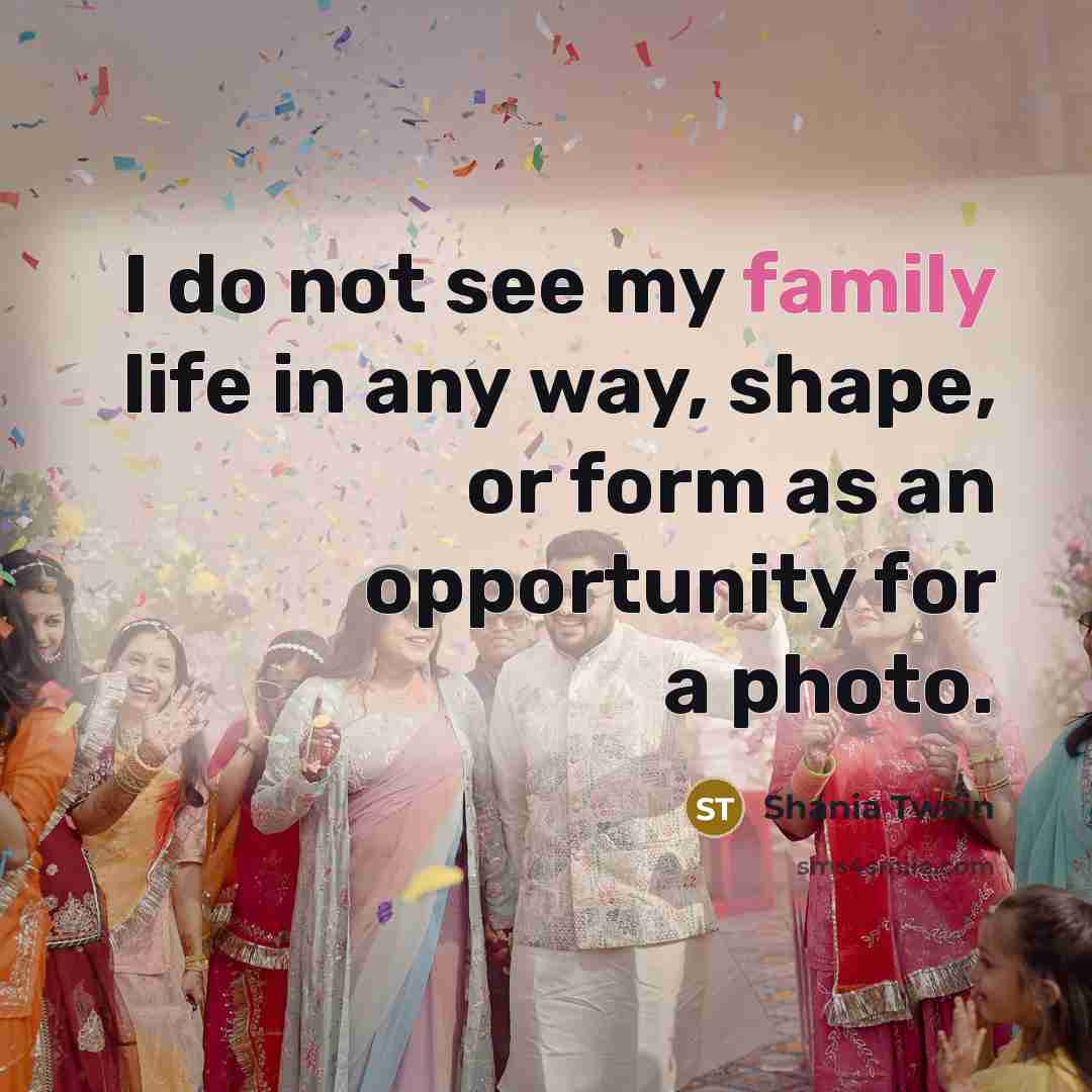 “I do not see my family life in any way,…” quote by Shania Twain