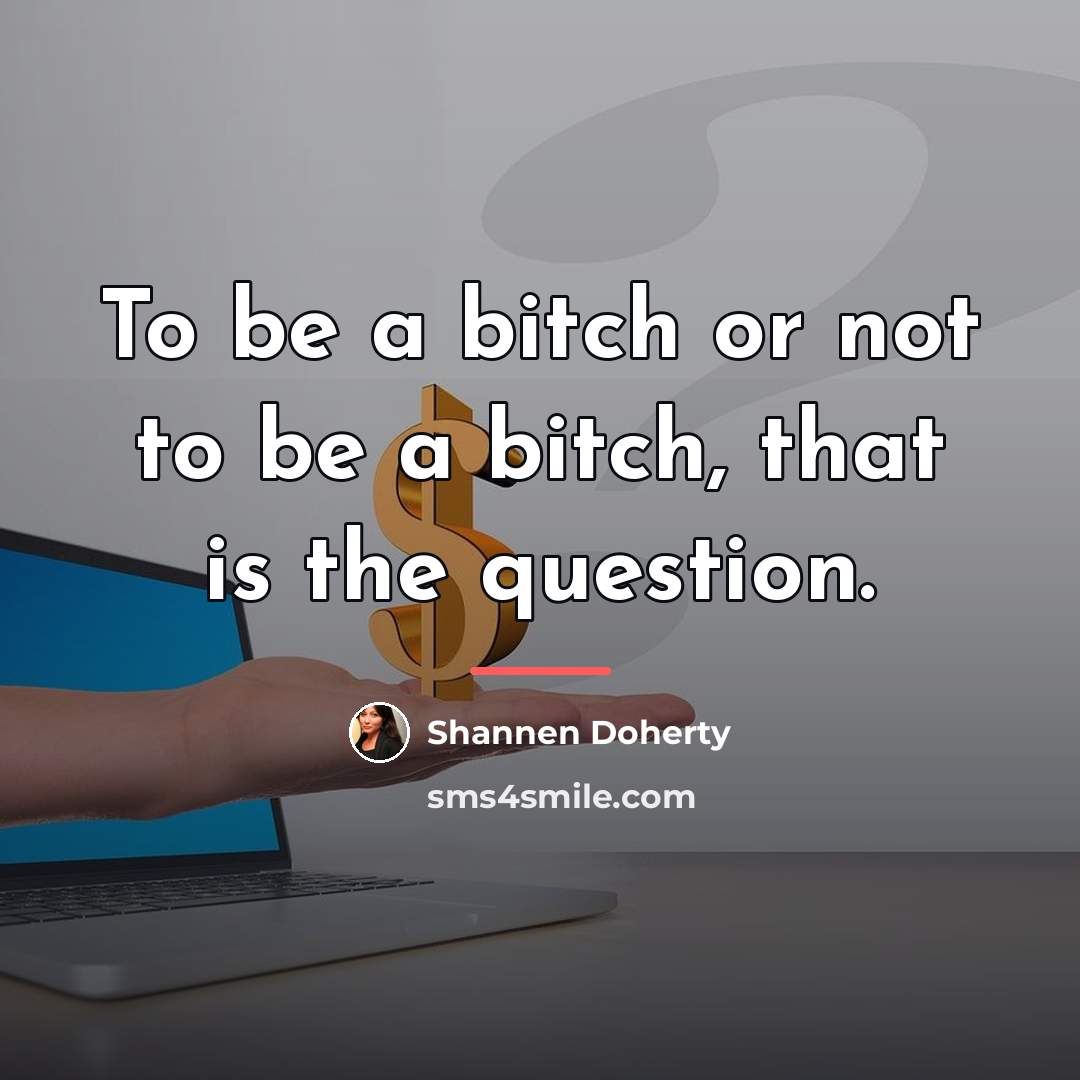 “To be a bitch or not to be a bitch,…” quote by Shannen Doherty