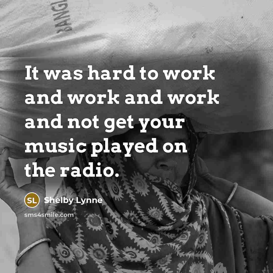 “It was hard to work and work and work and…” quote by Shelby Lynne
