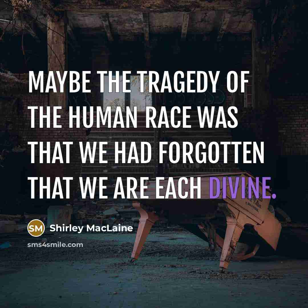 “Maybe the tragedy of the human race was that we…” quote by Shirley MacLaine