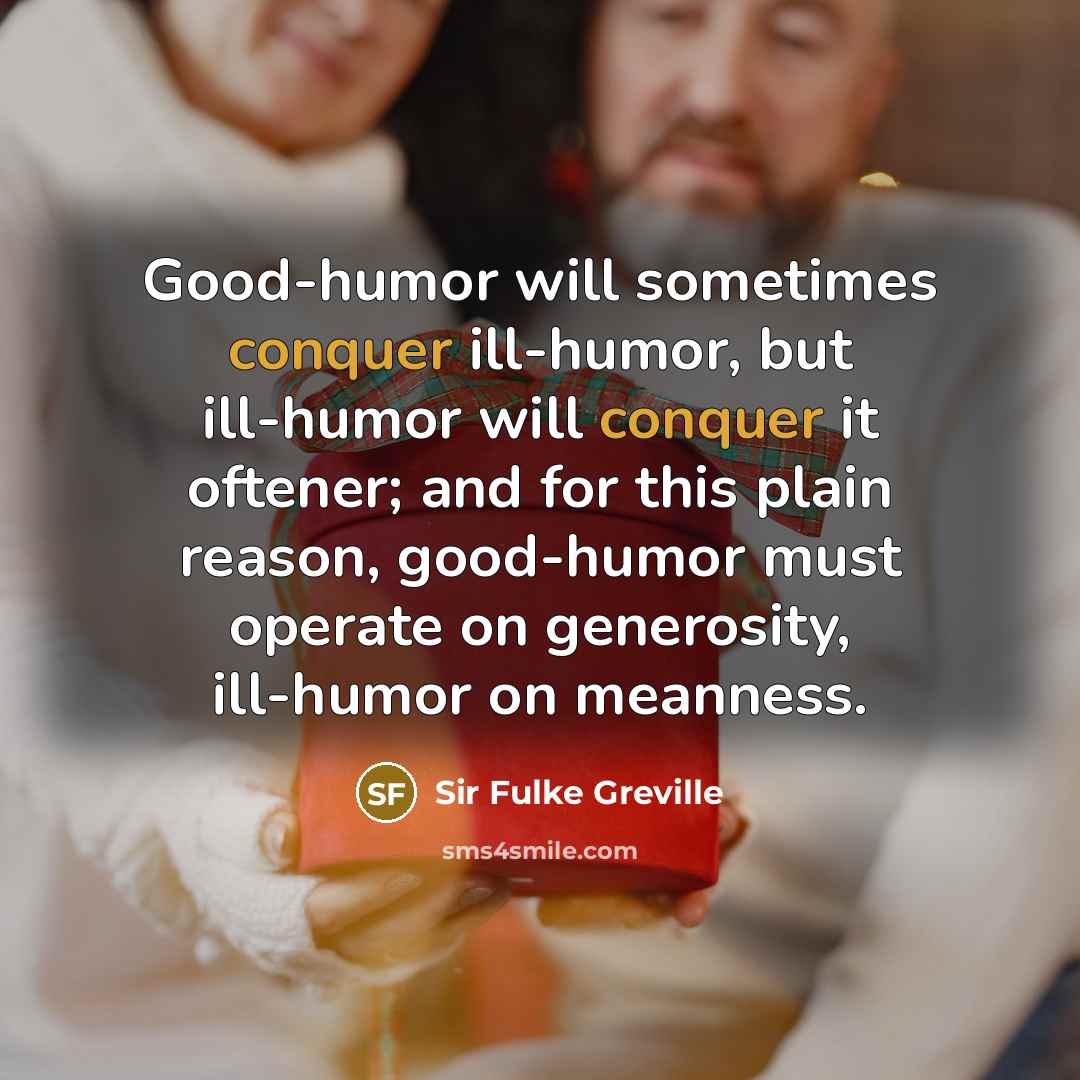 “Good-humor will sometimes conquer ill-humor, but ill-humor will conquer it…” quote by Sir Fulke Greville