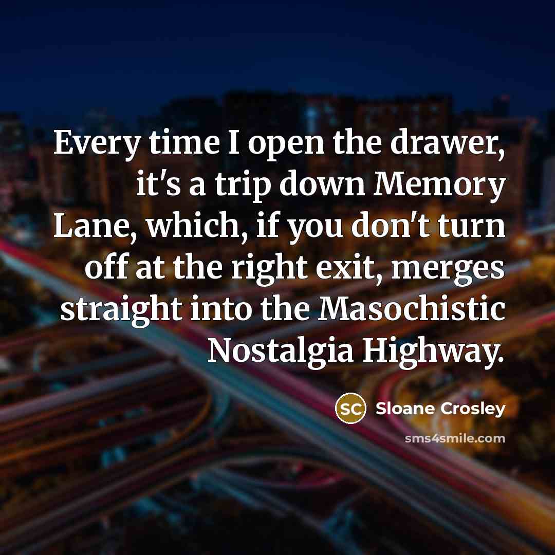 “Every time I open the drawer, it's a trip down…” quote by Sloane Crosley
