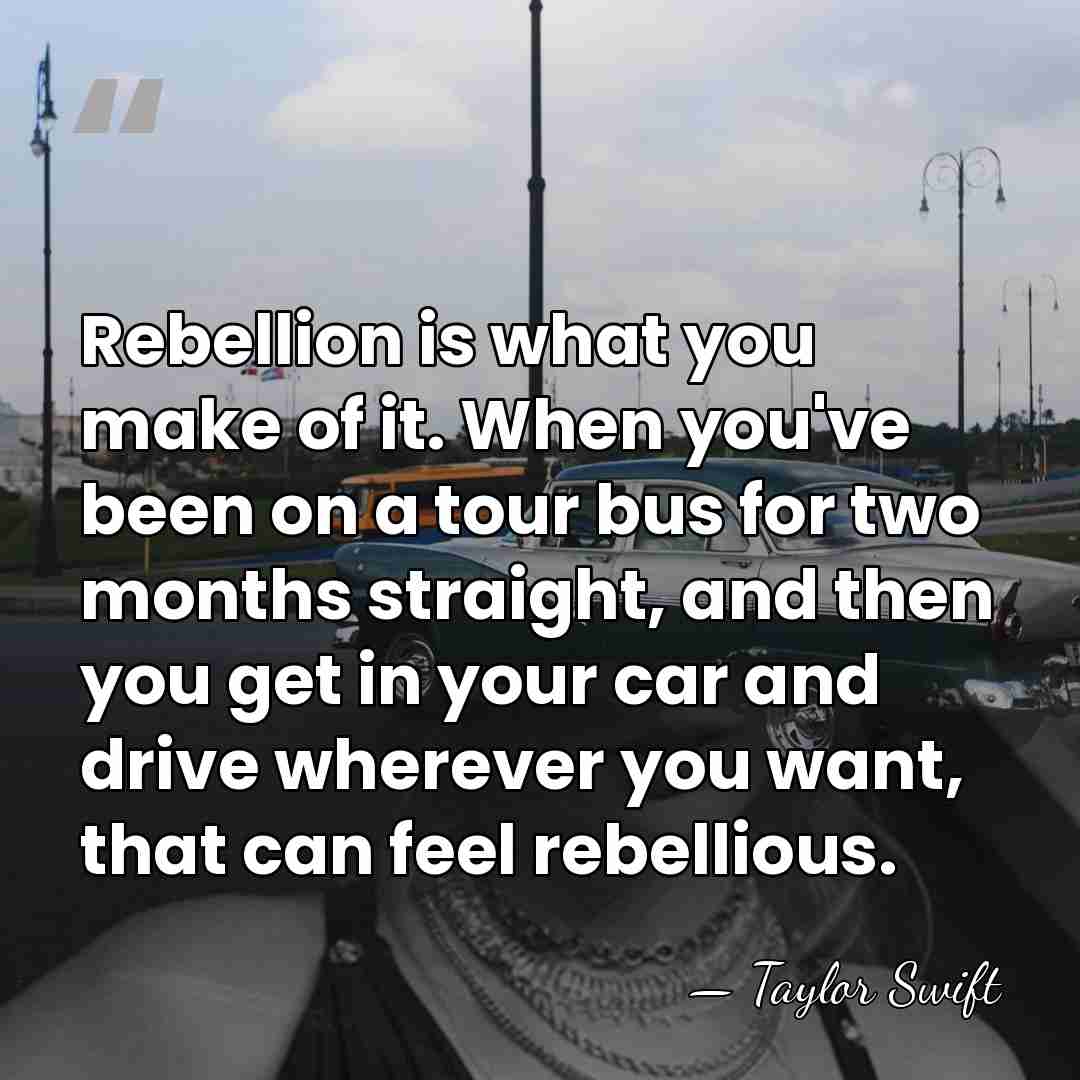 Rebellion is what you make of it. When you've been on a&hellip; - Taylor Swift