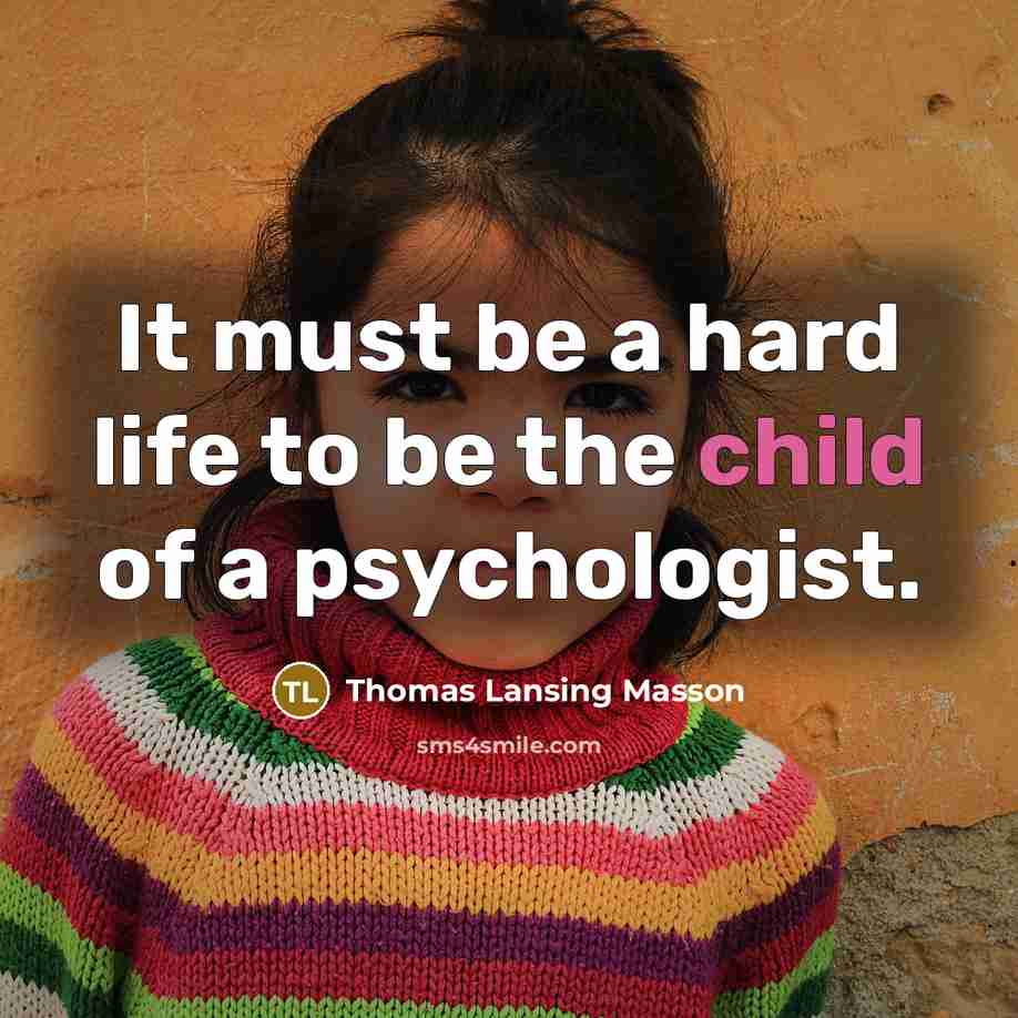 “It must be a hard life to be the child of a psychologist.” quote by Thomas Lansing Masson