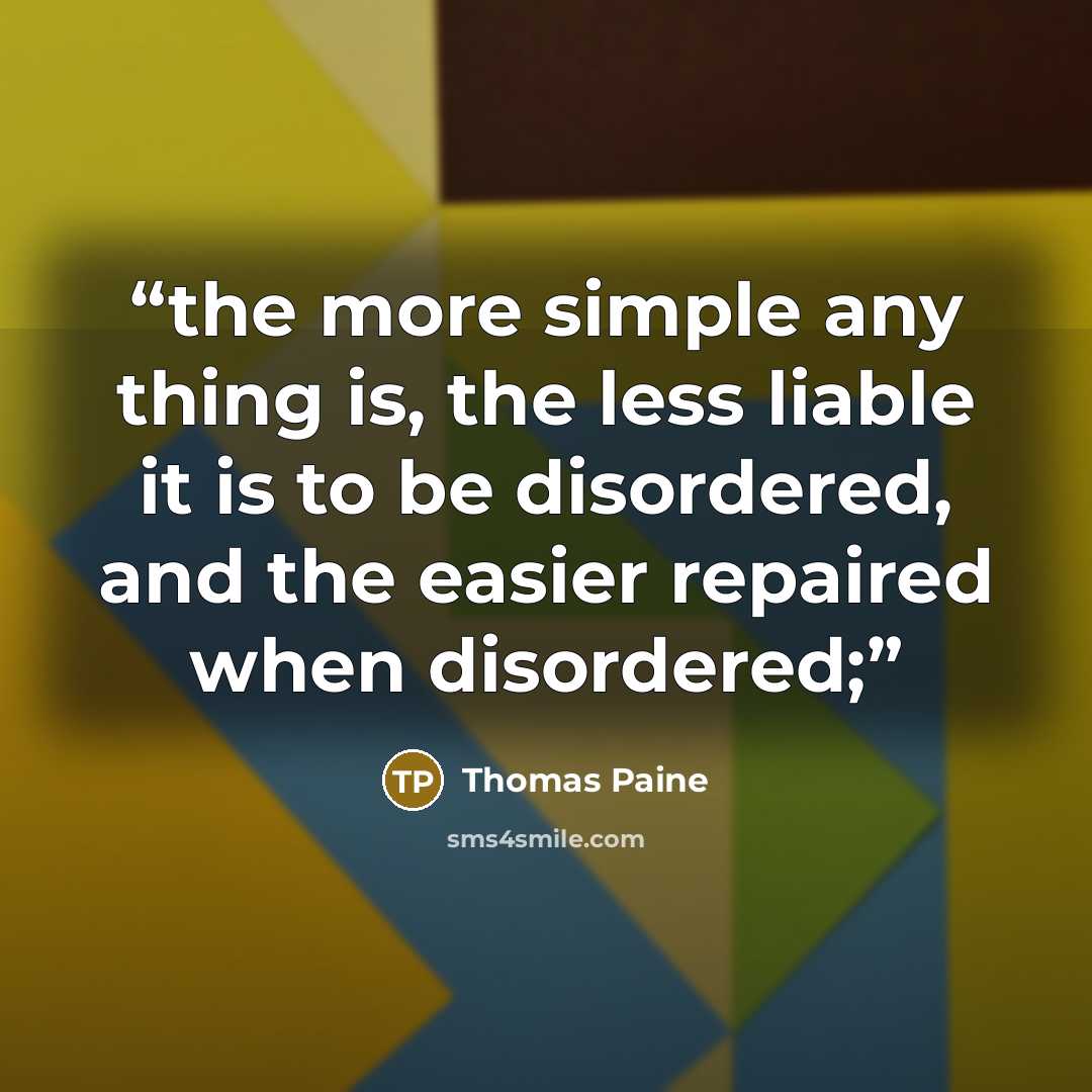 “the more simple any thing is, the less liable it is to be disordered, and the easier repaired when disordered;” quote by Thomas Paine