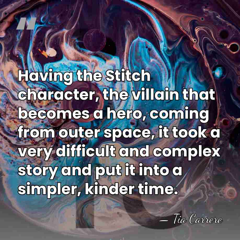 Having the Stitch character, the villain that becomes a hero, coming from&hellip; - Tia Carrere