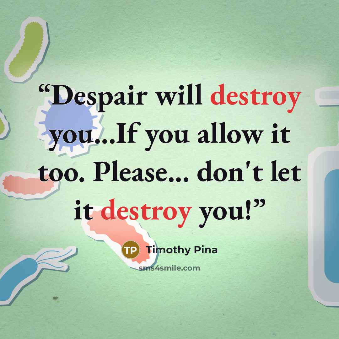 “Despair will destroy you...If you allow it too. Please... don't let it destroy you!” quote by Timothy Pina