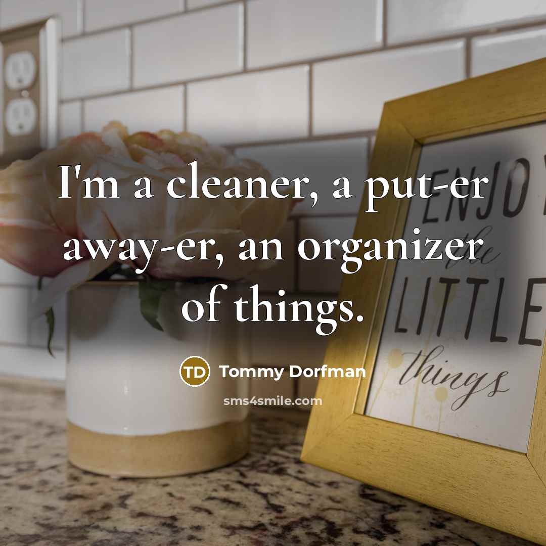 “I'm a cleaner, a put-er away-er, an organizer of things.…” quote by Tommy Dorfman