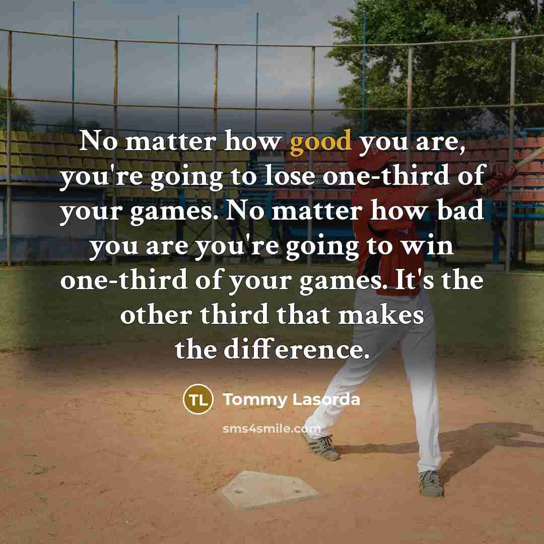 “No matter how good you are, you're going to lose…” quote by Tommy Lasorda