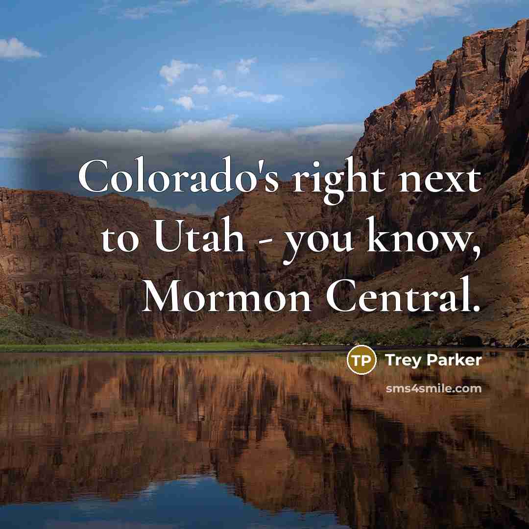 “Colorado's right next to Utah - you know, Mormon Central.…” quote by Trey Parker