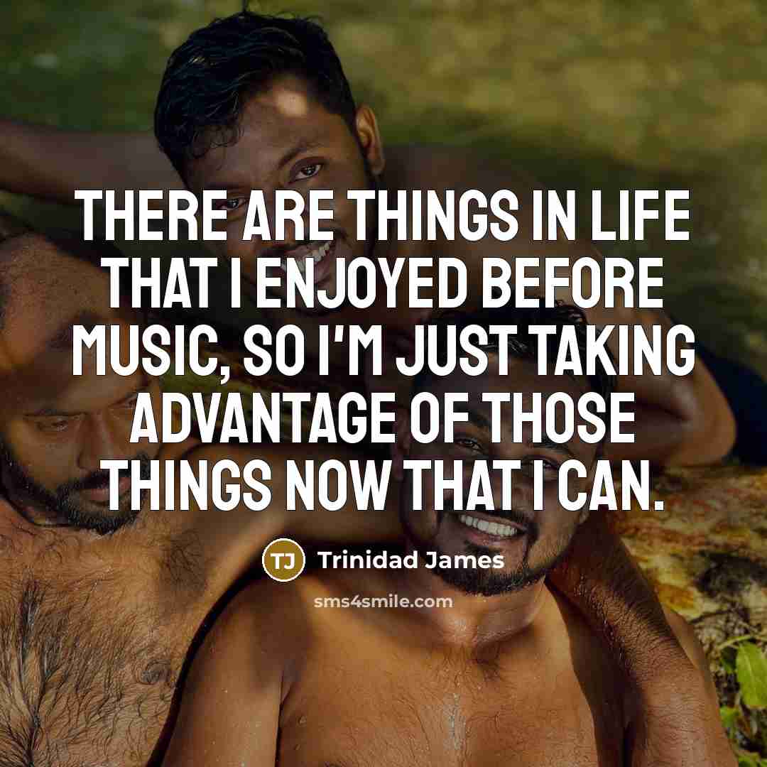 “There are things in life that I enjoyed before music, so I'm just taking advantage of those things now that I can.” quote by Trinidad James