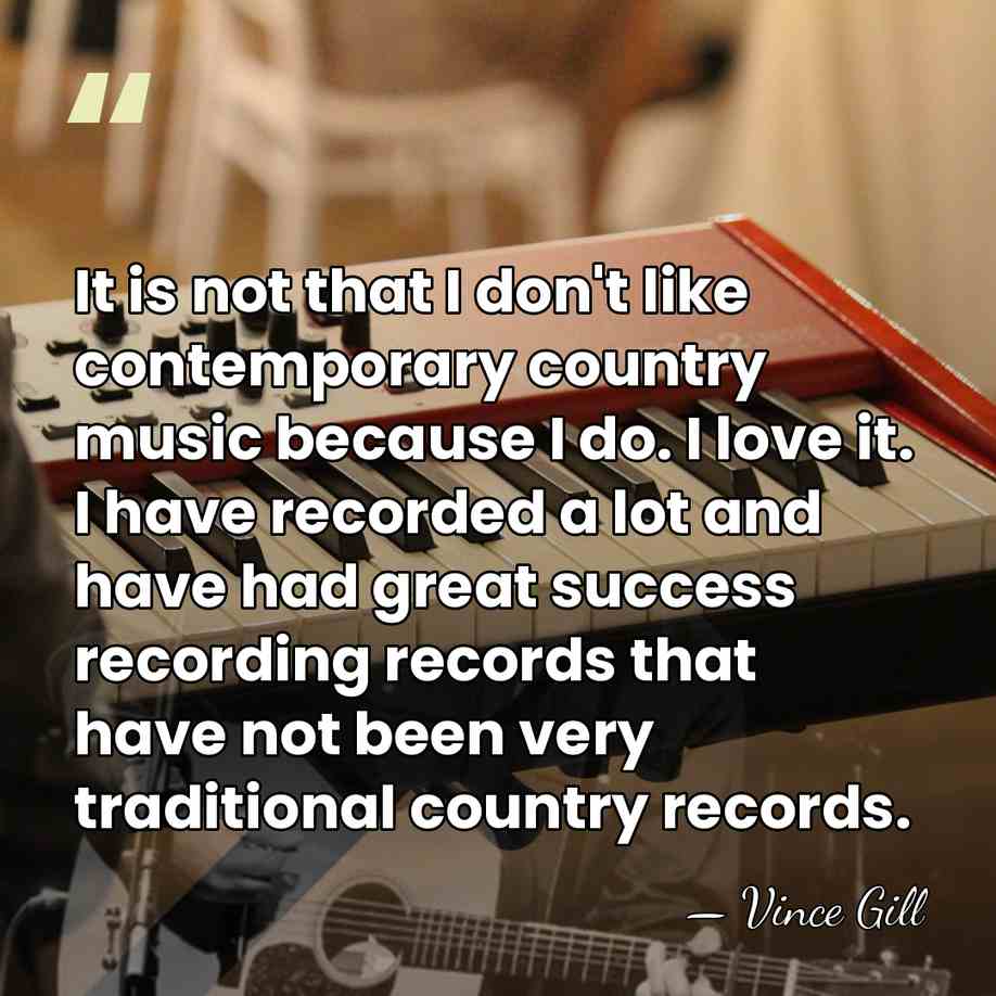 It is not that I don't like contemporary country music because I&hellip; - Vince Gill