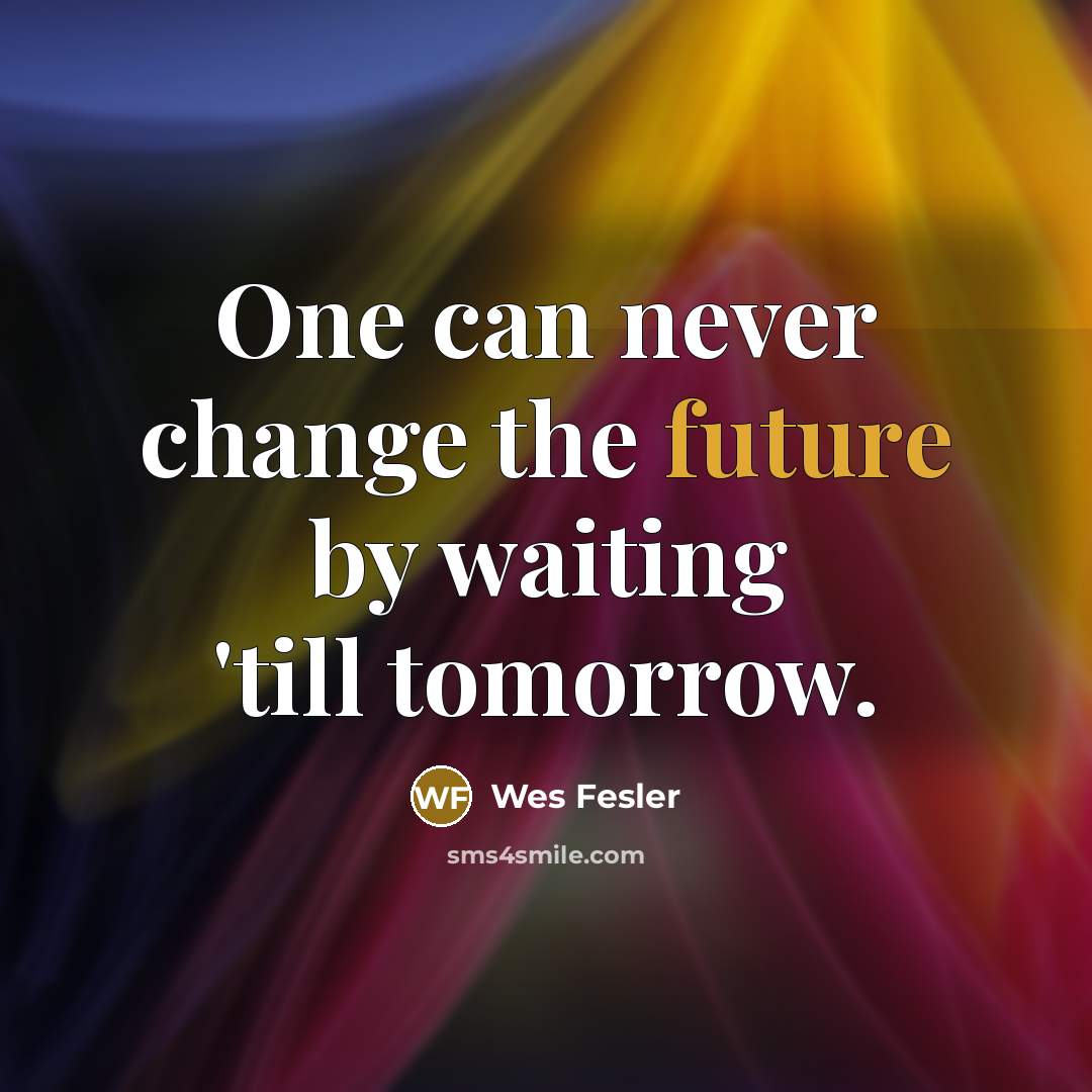 “One can never change the future by waiting 'till tomorrow.…” quote by Wes Fesler
