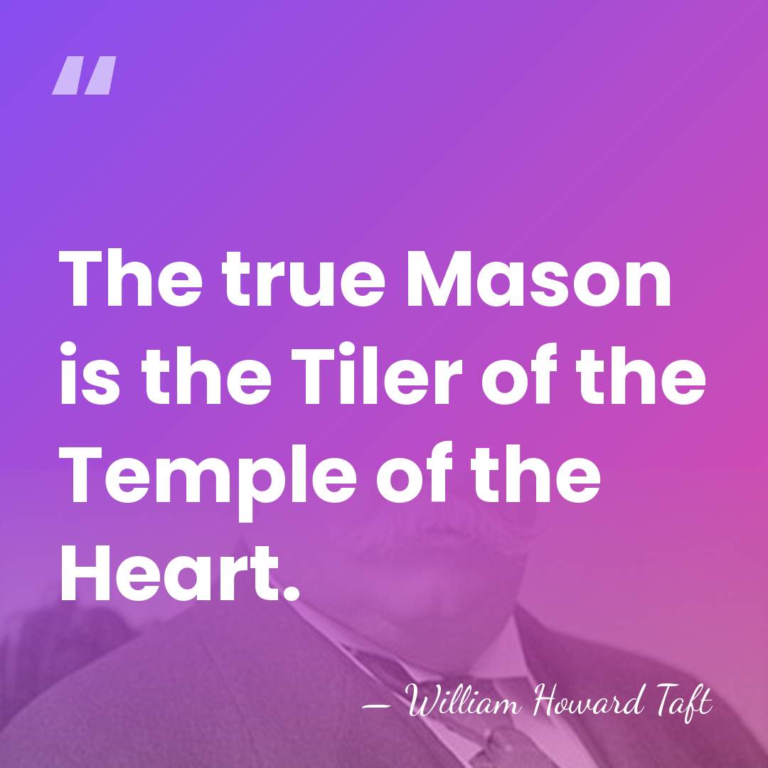 The true Mason is the Tiler of the Temple of the Heart. - William Howard Taft