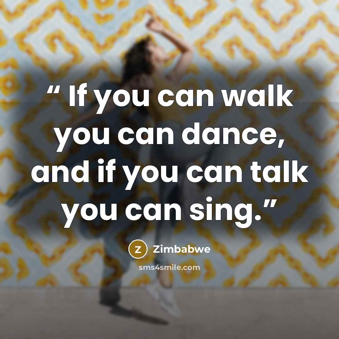 “If you can walk you can dance, and if you can talk you can sing.” quote by Zimbabwe
