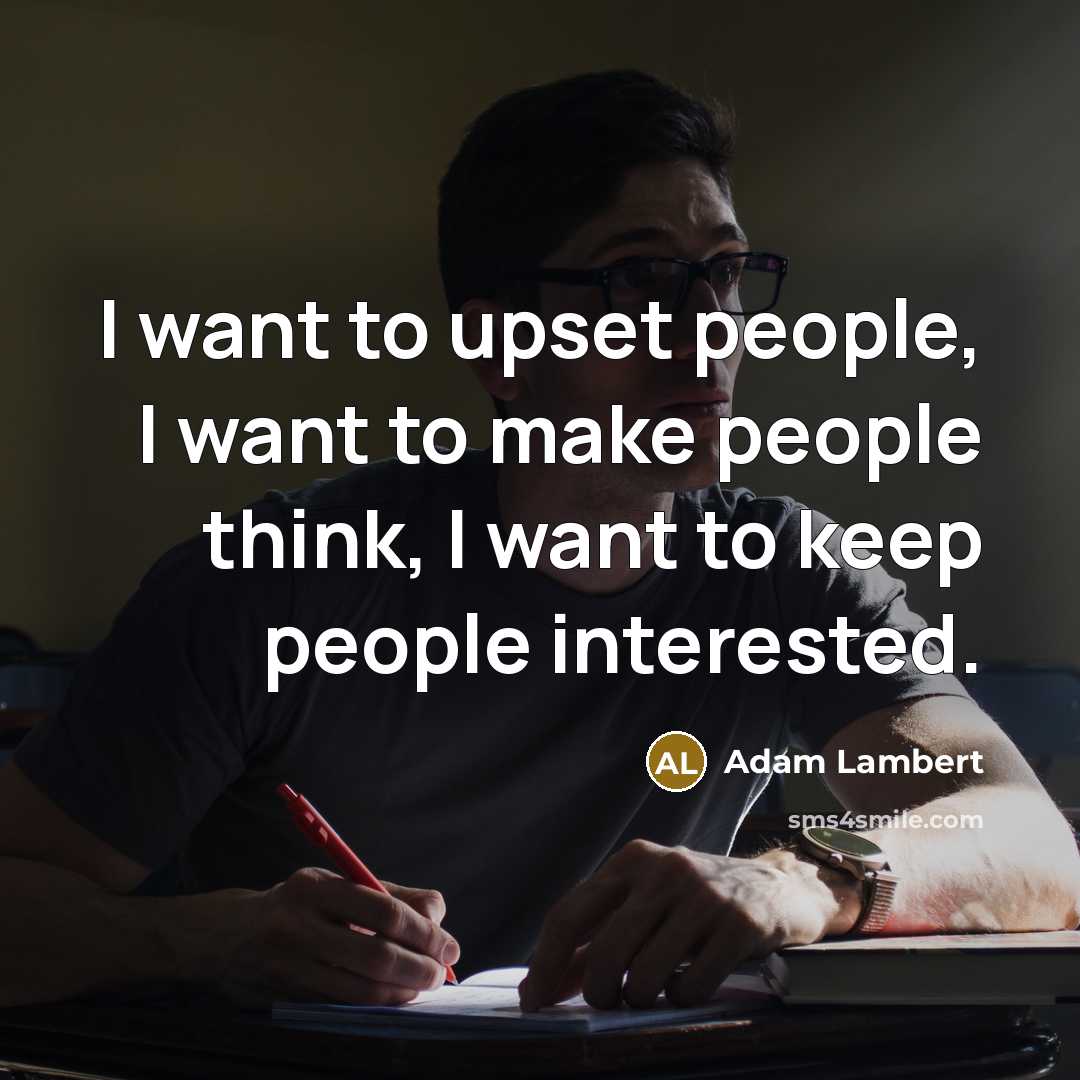 “I want to upset people, I want to make people…” quote by Adam Lambert