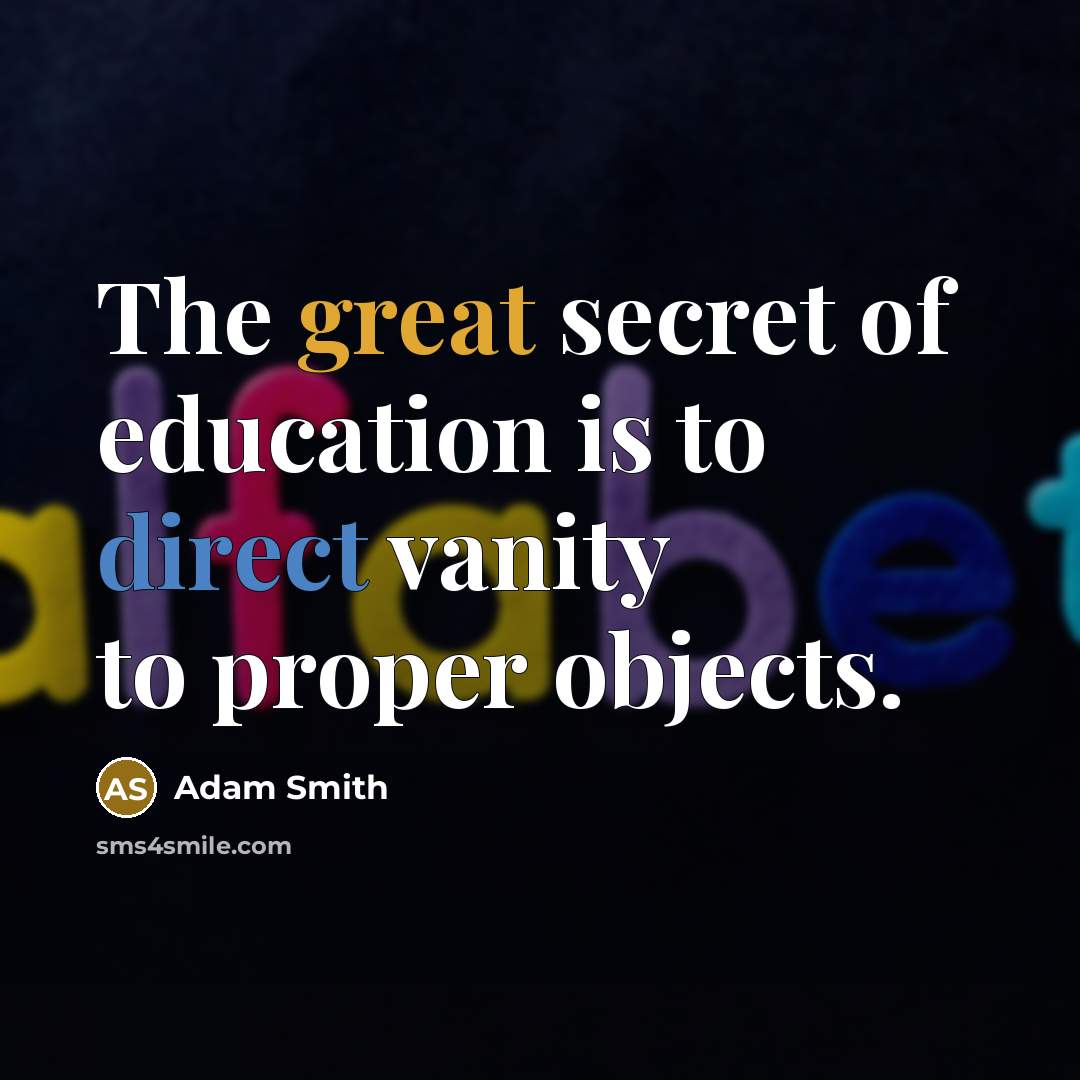 “The great secret of education is to direct vanity to…” quote by Adam Smith